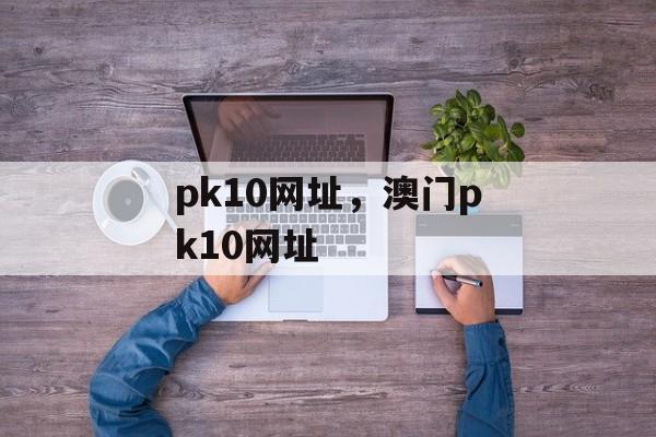 pk10网址，澳门pk10网址