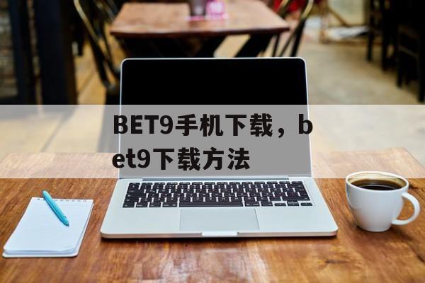 BET9手机下载，bet9下载方法